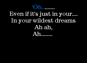 'Oh .........

Even if it's just in your...
In your wildest dreams
Ah ah,

Ah ........