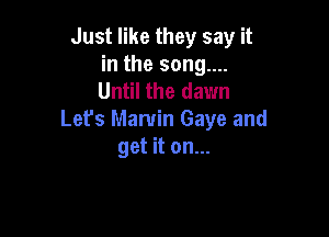 Just like they say it
in the song....
Until the dawn

Let's Marvin Gaye and
get it on...