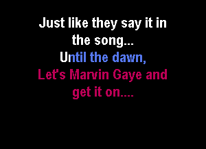 Just like they say it in
the song...
Until the dawn,

Let's Marvin Gaye and
get it on....