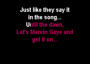 Just like they say it
in the song...
Until the dawn,

Let's Marvin Gaye and
get it on...