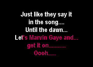 Just like they say it
in the song....
Until the dawn...

Let's Marvin Gaye and...

get it on ...........
Oooh .....