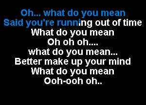 Oh... what do you mean
Said you're running out of time
What do you mean
Oh oh oh....
what do you mean...
Better make up your mind
What do you mean
Ooh-ooh oh..