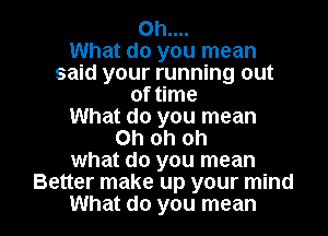 Oh....

What do you mean
said your running out
of time
What do you mean
Ohohoh
what do you mean
Better make up your mind

What do you mean I