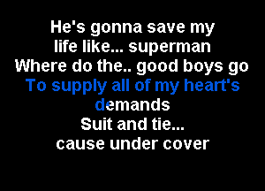 He's gonna save my
life like... superman
Where do the.. good boys 90
To supply all of my heart's
demands
Suit and tie...
cause under cover