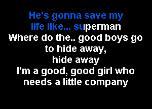 He's gonna save my
life like... superman
Where do the.. good boys 90
to hide away,
hide away
I'm a good, good girl who
needs a little company