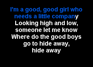 I'm a good, good girl who
needs a little company
Looking high and low,
someone let me know

Where do the good boys

90 to hide away,
hide away