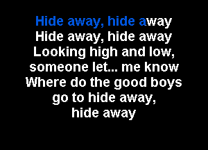 Hide away, hide away
Hide away, hide away
Looking high and low,
someone let... me know
Where do the good boys
go to hide away,
hide away