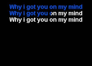 Why i got you on my mind
Why i got you on my mind
Why i got you on my mind