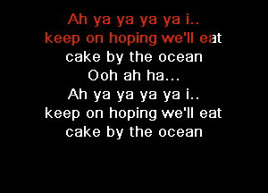 Ah ya ya ya ya i..
keep on hoping we'll eat
cake by the ocean
Ooh ah ha...

Ah ya ya ya ya i..
keep on hoping we'll eat
cake by the ocean

g