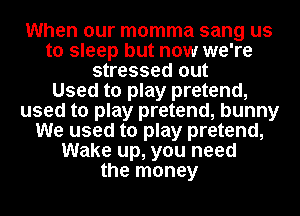 When our momma sang us
to sleep but now we're
stressed out
Used to play pretend,
used to play pretend, bunny
We used to play pretend,
Wake up, you need
the money