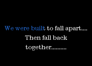 We were built, to fall apart....

Then fall back
together ..........
