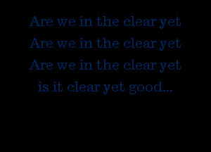 Are we in the clear yet

Are we in the clearyet

Are we in the clearyet
is it clear yet good...
