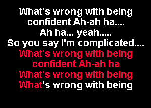 What's wrong with being
confident Ah-ah ha....
Ah ha... yeah .....

So you say I'm complicated....

What's wrong with being
confident Ah-ah ha
What's wrong with being
What's wrong with being