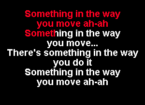 Something in the way
you move ah-ah
Something in the way
you move...

There's something in the way
you do it
Something in the way
you move ah-ah