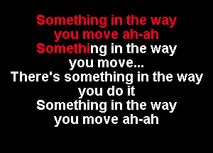 Something in the way
you move ah-ah
Something in the way
you move...

There's something in the way
you do it
Something in the way
you move ah-ah