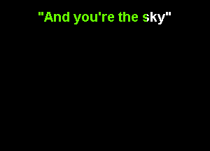And you're the sky