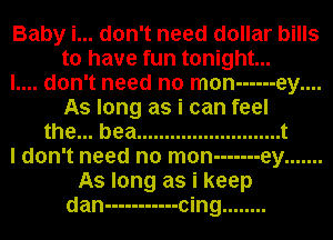 Baby i... don't need dollar bills
to have fun tonight...

l.... don't need no man ------ ey....
As long as i can feel
the... bea .......................... t
I don't need no man ------- ey .......
As long as i keep
dan ----------- cing ........