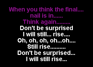 When you think the fmal....

nail is in ......
Think again .........
Don't be surprised
I will still... rise....
Oh, oh, oh, oh...oh....
Sti...

IronOcr License Exception.  To deploy IronOcr please apply a commercial license key or free 30 day deployment trial key at  http://ironsoftware.com/csharp/ocr/licensing/.  Keys may be applied by setting IronOcr.License.LicenseKey at any point in your application before IronOCR is used.