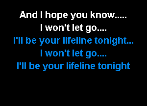 And I hope you know .....
I won't let go....
I'll be your lifeline tonight...

I won't let go....
I'll be your lifeline tonight