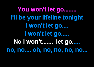 You won't let go ........
I'll be your lifeline tonight
I won't let 90....

I won't let go .....
No i won't ....... let go .....
no, no.... oh, no, no, no, no...