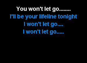 You won't let go ........
I'll be your lifeline tonight
I won't let 90....

lwon't let go .....