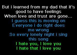 But i learned from my dad that it's
good to have feelings
When love and trust are gone...

I guess this is moving on
Everyone i do right does
me wrong
So every lonely night i sing
this song
I hate you, I love you
I hate that I love you