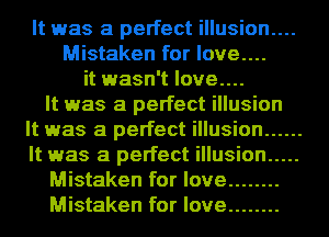 It was a perfect illusion....
Mistaken for love....
it wasn't love....

It was a perfect illusion
It was a perfect illusion ......
It was a perfect illusion .....

Mistaken for love ........

Mistaken for love ........