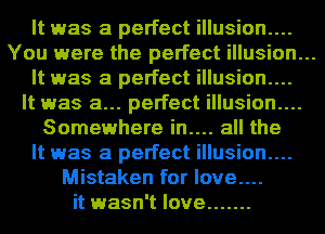 It was a perfect illusion....
You were the perfect illusion...

It was a perfect illusion....
It was a... perfect illusion....

Somewhere in.... all the
It was a perfect illusion....
Mistaken for love....
it wasn't love .......