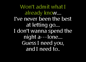 Won't admit what I
aheadyknowm.
I've never been the best
atbnmggom
Idthmwnnaspendthe
night a---lone....
Guess! need you,

and I need to.. l