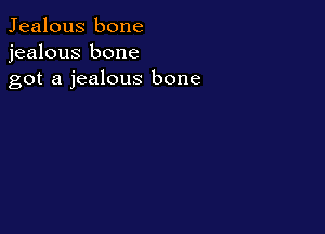 Jealous bone
jealous bone
got a jealous bone