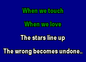 The stars line up

The wrong becomes undone..