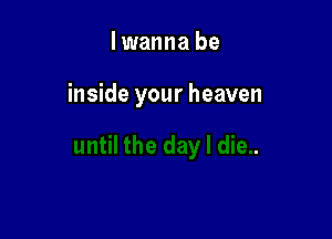 lwanna be

inside your heaven
