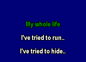 I've tried to run..

I've tried to hide..