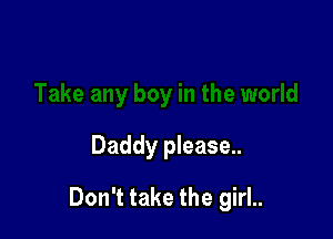 Daddy please..

Don't take the girl..