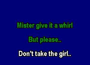 Don't take the girl..