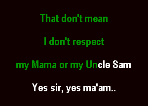 Iespect

my Mama or my Uncle Sam

Yes sir, yes ma'am..