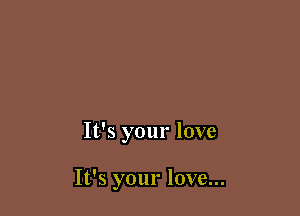 It's your love

It's your love...