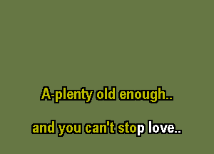 A-plenty old enough..

and you can't stop love..