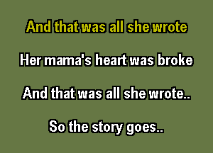 And that was all she wrote
Her mama's heart was broke

And that was all she wrote..

So the story goes.