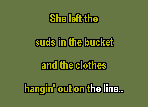 She left the
suds in the bucket

and the clothes

hangin' out on the line..