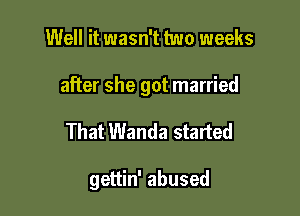 Well it wasn't two weeks

after she got married

That Wanda started

gettin' abused