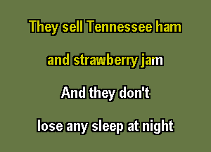 They sell Tennessee ham

and strawberry jam
And they don't

lose any sleep at night