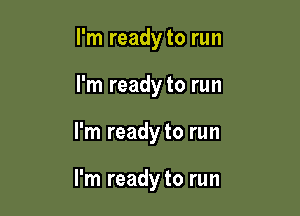 I'm ready to run
I'm ready to run

I'm ready to run

I'm ready to run