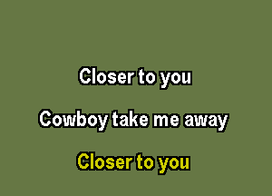 Closer to you

Cowboy take me away

Closer to you