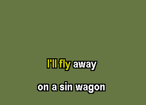 I'll fly away

on a sin wagon