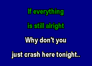 Why don't you

just crash here tonight.