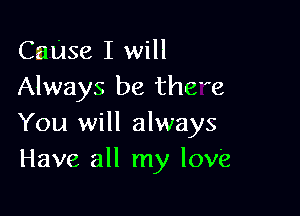 Camse I will
Always be thew

You will always
Have all my love