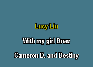 Lucy Liu

With my girl Drew

Cameron D. and Destiny