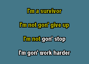 I'm a survivor

I'm not gon' give up

I'm not gon' stop

I'm gon' work harder