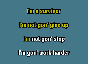 I'm a survivor

I'm not gon' give up

I'm not gon' stop

I'm gon' work harder
